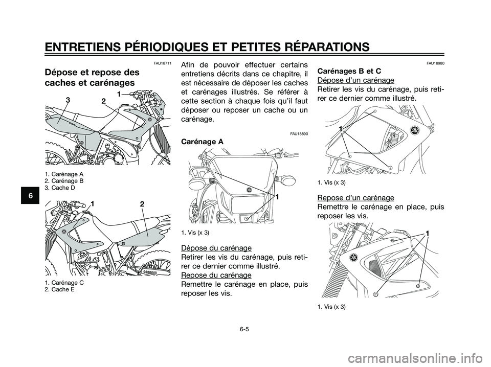 YAMAHA DT125R 2005  Notices Demploi (in French) FAU18711
Dépose et repose des
caches et carénages
1. Carénage A
2. Carénage B
3. Cache D
1. Carénage C
2. Cache E
Afin de pouvoir effectuer certains
entretiens décrits dans ce chapitre, il
est n