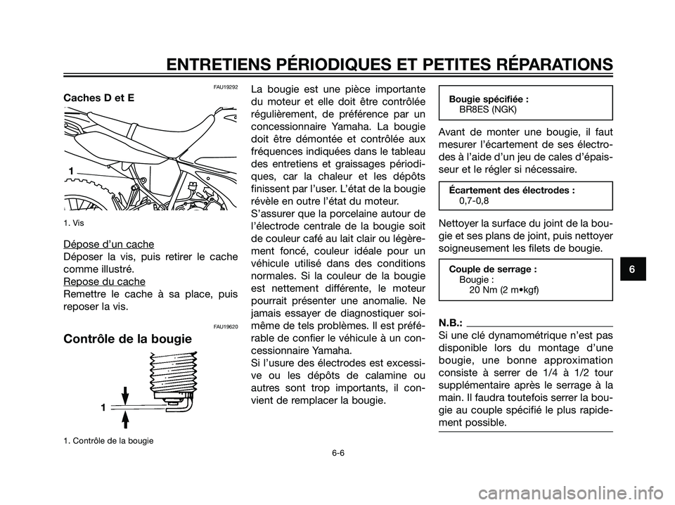 YAMAHA DT125R 2005  Notices Demploi (in French) FAU19292
Caches D et E
1. Vis
Dépose d’un cache
Déposer la vis, puis retirer le cache
comme illustré.
Repose du cache
Remettre le cache à sa place, puis
reposer la vis.
FAU19620
Contrôle de la 