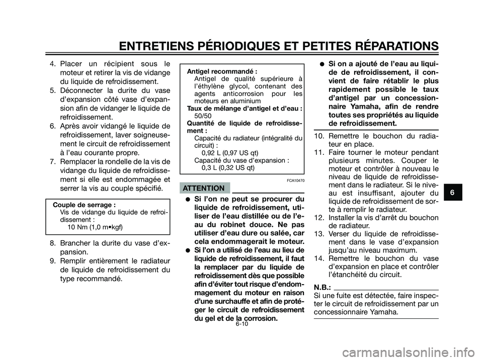 YAMAHA DT125R 2005  Notices Demploi (in French) 4. Placer un récipient sous le
moteur et retirer la vis de vidange
du liquide de refroidissement.
5. Déconnecter la durite du vase
d’expansion côté vase d’expan-
sion afin de vidanger le liqui