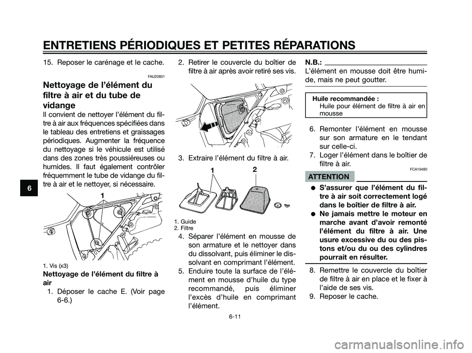 YAMAHA DT125R 2005  Notices Demploi (in French) 15. Reposer le carénage et le cache.
FAU20831
Nettoyage de l’élément du
filtre à air et du tube de
vidange
Il convient de nettoyer l’élément du fil-
tre à air aux fréquences spécifiées d