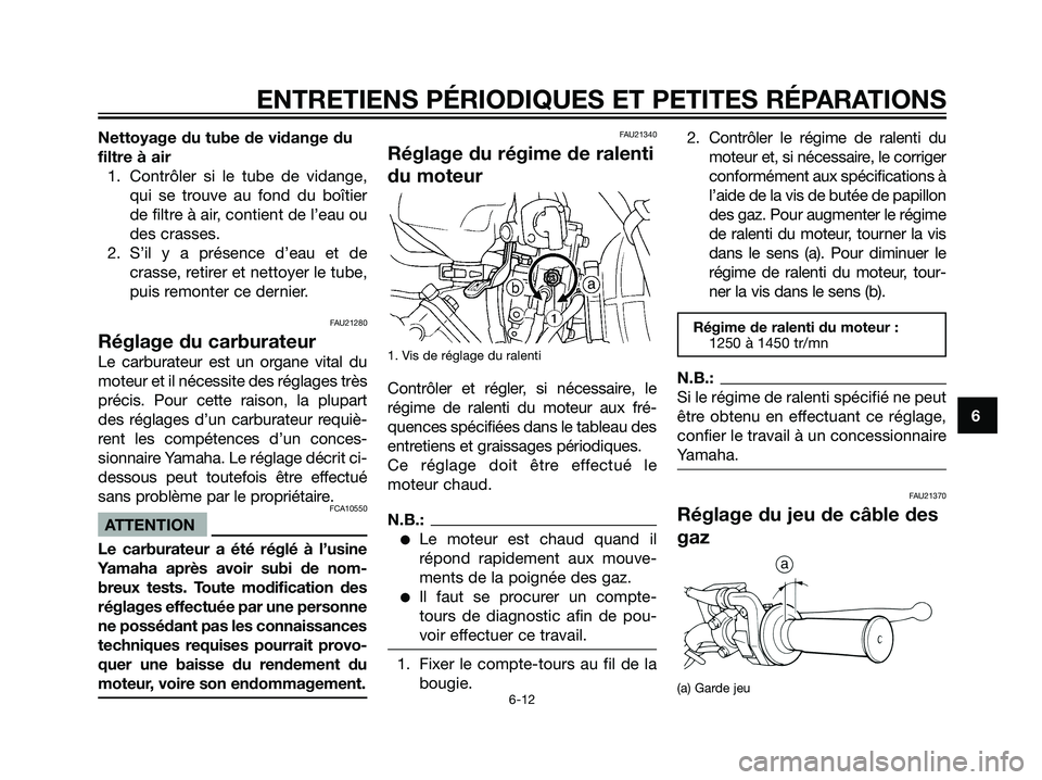 YAMAHA DT125R 2005  Notices Demploi (in French) Nettoyage du tube de vidange du
filtre à air
1. Contrôler si le tube de vidange,
qui se trouve au fond du boîtier
de filtre à air, contient de l’eau ou
des crasses.
2. S’il y a présence d’e