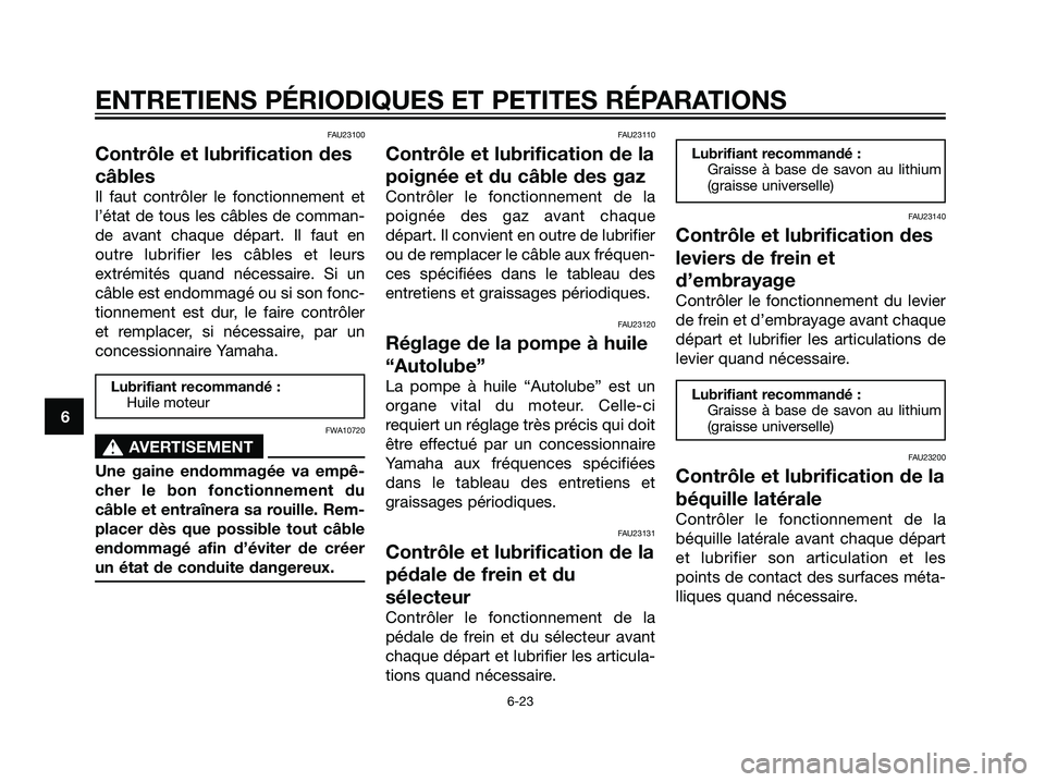 YAMAHA DT125R 2005 Notices Demploi (in French) FAU23100
Contrôle et lubrification des
câbles
Il faut contrôler le fonctionnement et
l’état de tous les câbles de comman-
de avant chaque départ. Il faut en
outre lubrifier les câbles et leur YAMAHA DT125R 2005 Notices Demploi (in French) FAU23100
Contrôle et lubrification des
câbles
Il faut contrôler le fonctionnement et
l’état de tous les câbles de comman-
de avant chaque départ. Il faut en
outre lubrifier les câbles et leur