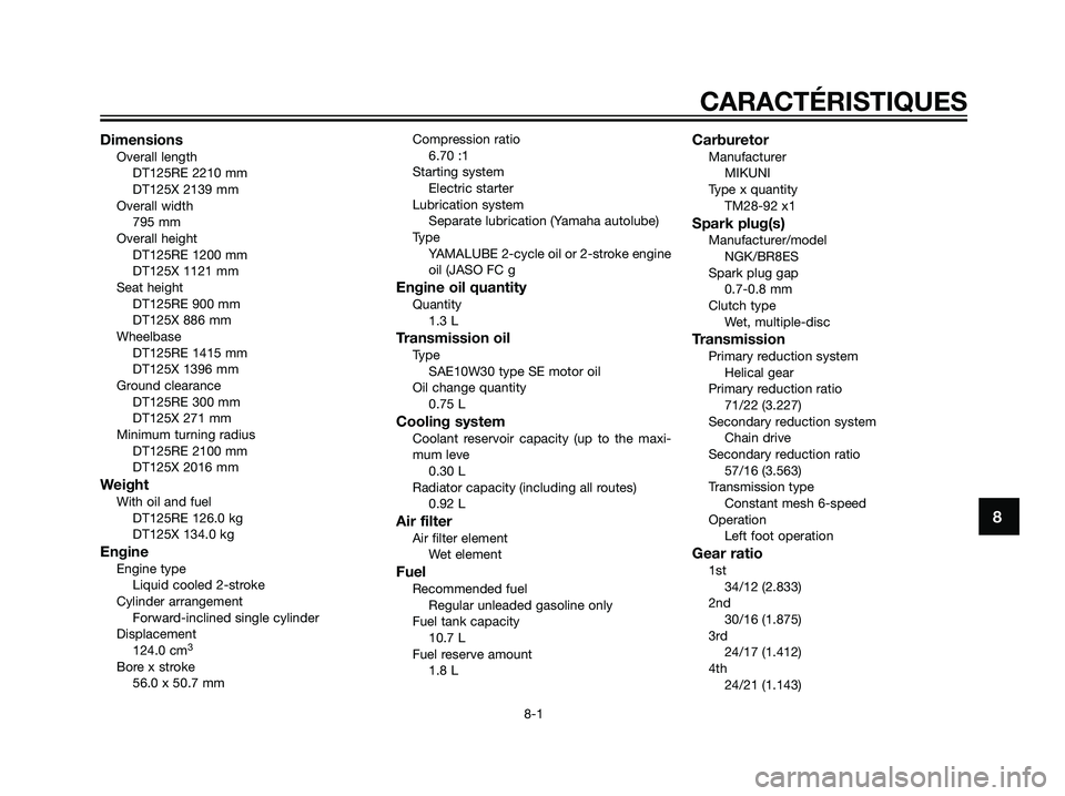 YAMAHA DT125R 2006  Notices Demploi (in French) DimensionsOverall length
DT125RE 2210 mm
DT125X 2139 mm
Overall width
795 mm
Overall height
DT125RE 1200 mm
DT125X 1121 mm
Seat height
DT125RE 900 mm
DT125X 886 mm
Wheelbase
DT125RE 1415 mm
DT125X 139