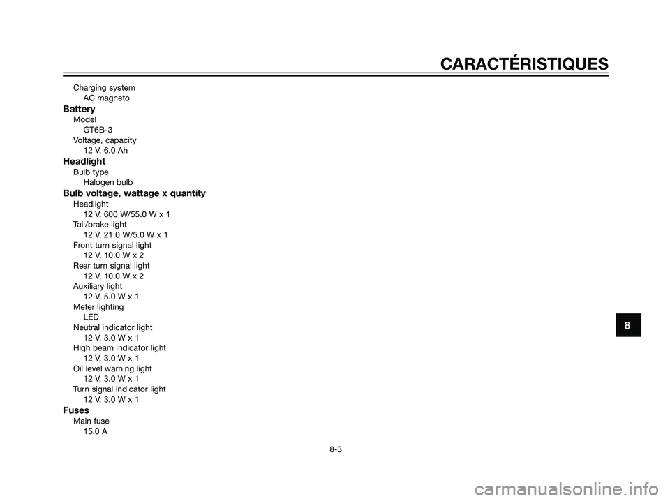 YAMAHA DT125R 2006  Notices Demploi (in French) Charging system
AC magneto
BatteryModel
GT6B-3
Voltage, capacity
12 V, 6.0 Ah
HeadlightBulb type
Halogen bulb
Bulb voltage, wattage x quantityHeadlight
12 V, 600 W/55.0 W x 1
Tail/brake light
12 V, 21