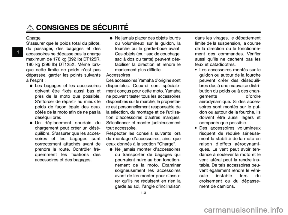 YAMAHA DT125R 2006 Notices Demploi (in French) Charge
S’assurer que le poids total du pilote,
du passager, des bagages et des
accessoires ne dépasse pas la charge
maximum de 178 kg (392 lb) DT125R,
180 kg (396 lb) DT125X. Même lors-
que cette YAMAHA DT125R 2006 Notices Demploi (in French) Charge
S’assurer que le poids total du pilote,
du passager, des bagages et des
accessoires ne dépasse pas la charge
maximum de 178 kg (392 lb) DT125R,
180 kg (396 lb) DT125X. Même lors-
que cette