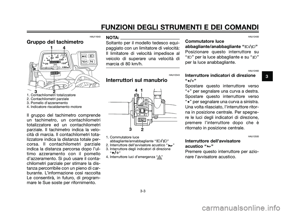 YAMAHA DT125R 2006 Manuale duso (in Italian) HAU11640
Gruppo del tachimetro
1. Contachilometri totalizzatore
2. Contachilometri parziale
3. Pomello dazzeramento
4. Indicatore riscaldamento motore
Il gruppo del tachimetro comprende
un tachimetro YAMAHA DT125R 2006 Manuale duso (in Italian) HAU11640
Gruppo del tachimetro
1. Contachilometri totalizzatore
2. Contachilometri parziale
3. Pomello dazzeramento
4. Indicatore riscaldamento motore
Il gruppo del tachimetro comprende
un tachimetro