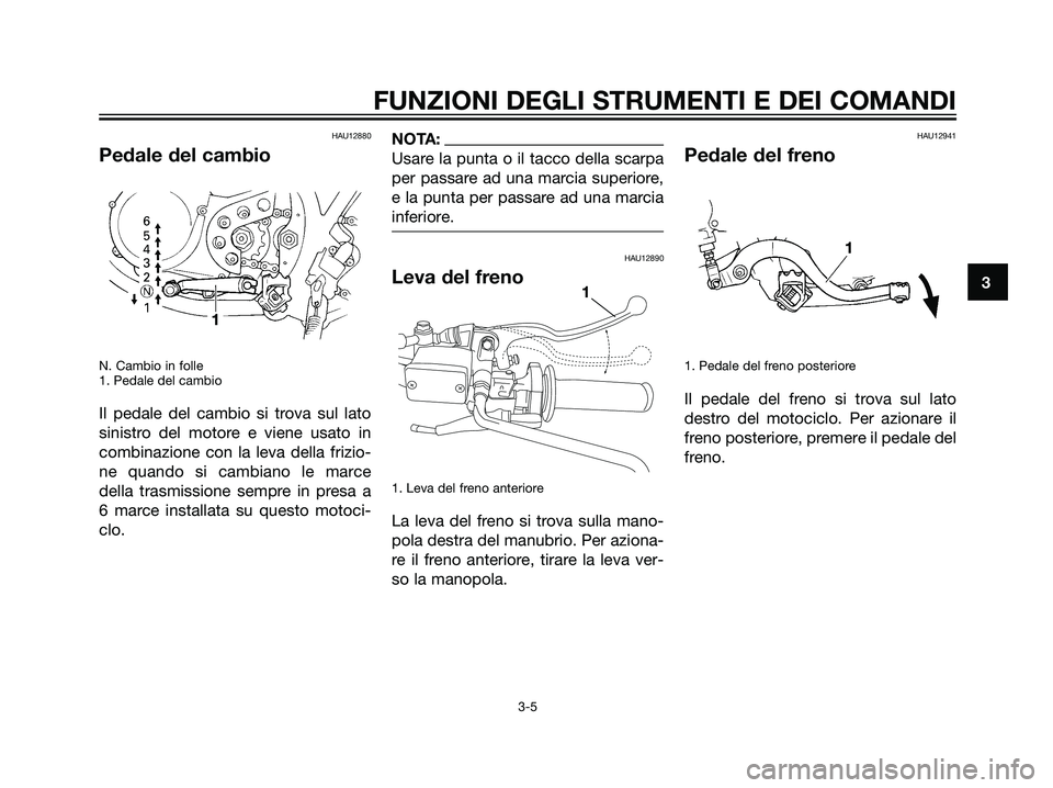 YAMAHA DT125R 2006 Manuale duso (in Italian) HAU12880
Pedale del cambio
N. Cambio in folle
1. Pedale del cambio
Il pedale del cambio si trova sul lato
sinistro del motore e viene usato in
combinazione con la leva della frizio-
ne quando si cambi YAMAHA DT125R 2006 Manuale duso (in Italian) HAU12880
Pedale del cambio
N. Cambio in folle
1. Pedale del cambio
Il pedale del cambio si trova sul lato
sinistro del motore e viene usato in
combinazione con la leva della frizio-
ne quando si cambi