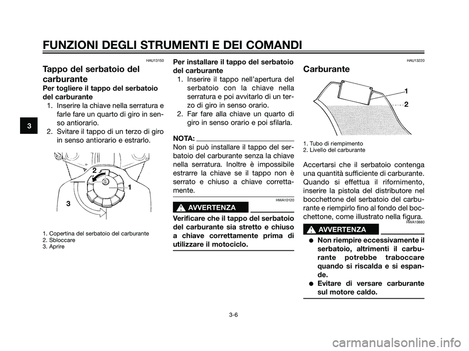 YAMAHA DT125R 2006 Manuale duso (in Italian) HAU13150
Tappo del serbatoio del
carburante
Per togliere il tappo del serbatoio
del carburante
1. Inserire la chiave nella serratura e
farle fare un quarto di giro in sen-
so antiorario.
2. Svitare il YAMAHA DT125R 2006 Manuale duso (in Italian) HAU13150
Tappo del serbatoio del
carburante
Per togliere il tappo del serbatoio
del carburante
1. Inserire la chiave nella serratura e
farle fare un quarto di giro in sen-
so antiorario.
2. Svitare il