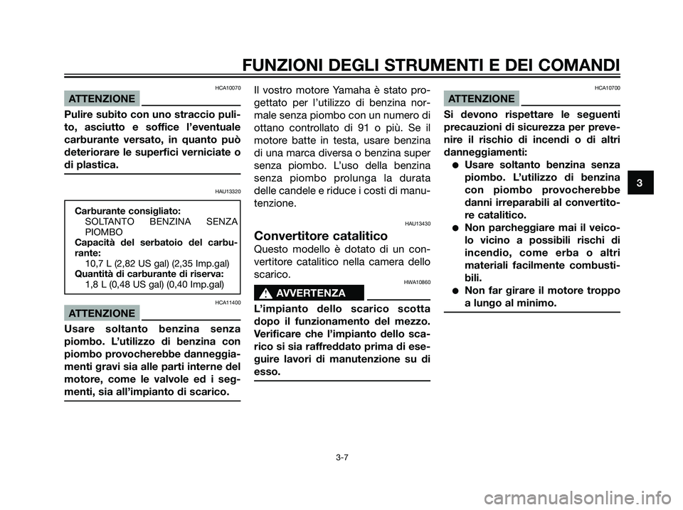 YAMAHA DT125R 2006 Manuale duso (in Italian) HCA10070
ATTENZIONE
Pulire subito con uno straccio puli-
to, asciutto e soffice l’eventuale
carburante versato, in quanto può
deteriorare le superfici verniciate o
di plastica.
HAU13320
Carburante YAMAHA DT125R 2006 Manuale duso (in Italian) HCA10070
ATTENZIONE
Pulire subito con uno straccio puli-
to, asciutto e soffice l’eventuale
carburante versato, in quanto può
deteriorare le superfici verniciate o
di plastica.
HAU13320
Carburante