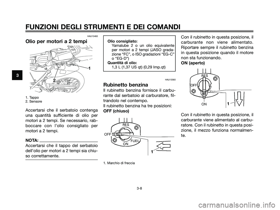 YAMAHA DT125R 2006 Manuale duso (in Italian) 3
FUNZIONI DEGLI STRUMENTI E DEI COMANDI
3-8
HAU13460
Olio per motori a 2 tempi
1. Tappo
2. Sensore
Accertarsi che il serbatoio contenga
una quantità sufficiente di olio per
motori a 2 tempi. Se nece YAMAHA DT125R 2006 Manuale duso (in Italian) 3
FUNZIONI DEGLI STRUMENTI E DEI COMANDI
3-8
HAU13460
Olio per motori a 2 tempi
1. Tappo
2. Sensore
Accertarsi che il serbatoio contenga
una quantità sufficiente di olio per
motori a 2 tempi. Se nece