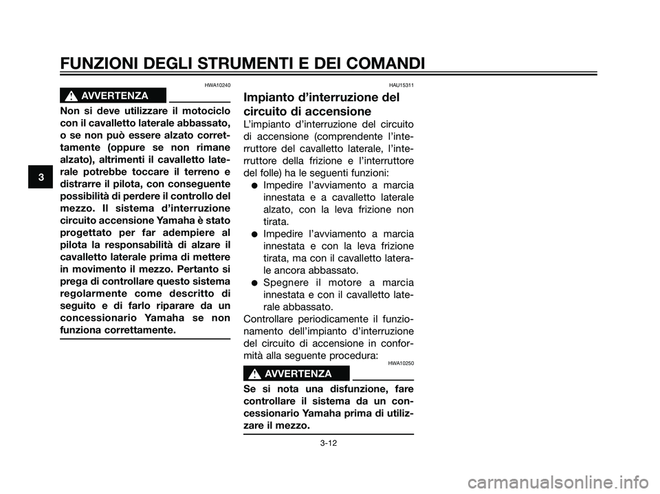 YAMAHA DT125R 2005  Manuale duso (in Italian) HWA10240
s s
AVVERTENZA
Non si deve utilizzare il motociclo
con il cavalletto laterale abbassato,
o se non può essere alzato corret-
tamente (oppure se non rimane
alzato), altrimenti il cavalletto la