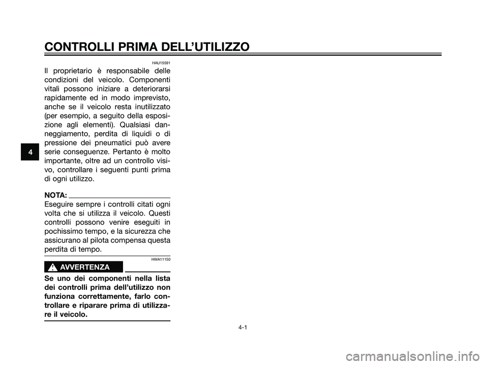 YAMAHA DT125R 2005  Manuale duso (in Italian) HAU15591
Il proprietario è responsabile delle
condizioni del veicolo. Componenti
vitali possono iniziare a deteriorarsi
rapidamente ed in modo imprevisto,
anche se il veicolo resta inutilizzato
(per 