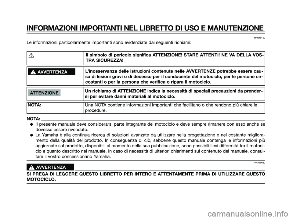 YAMAHA DT125R 2006  Manuale duso (in Italian) HAU10150
Le informazioni particolarmente importanti sono evidenziate dai seguenti richiami:
INFORMAZIONI IMPORTANTI NEL LIBRETTO DI USO E MANUTENZIONE
ATTENZIONE
NOTA:Una NOTA contiene informazioni im