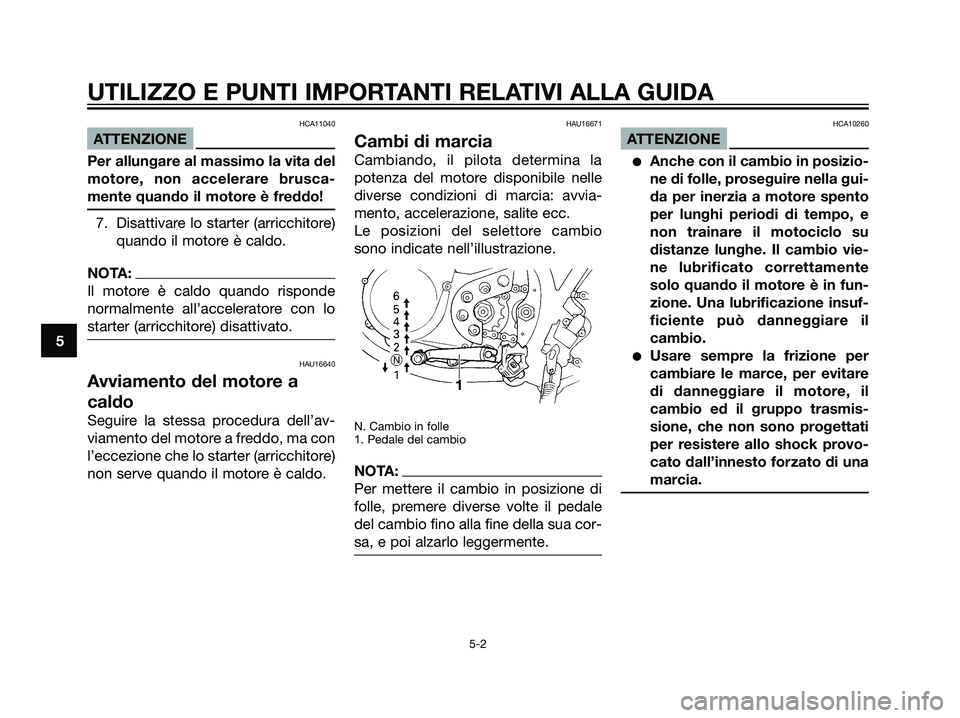 YAMAHA DT125R 2006  Manuale duso (in Italian) HCA11040
ATTENZIONE
Per allungare al massimo la vita del
motore, non accelerare brusca-
mente quando il motore è freddo!
7. Disattivare lo starter (arricchitore)
quando il motore è caldo.
NOTA:
Il m