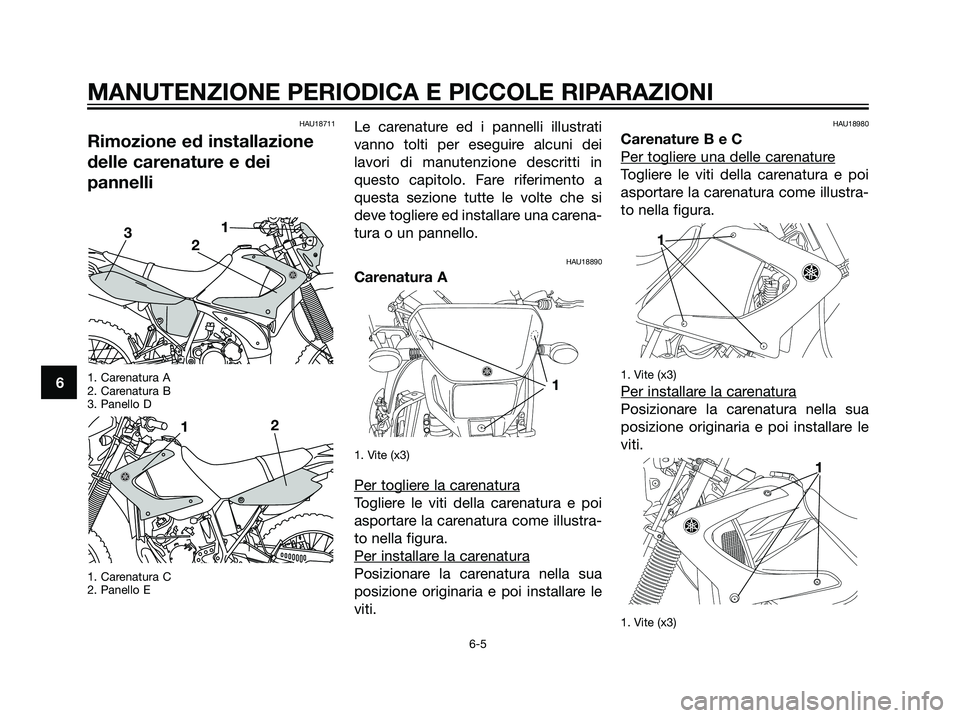 YAMAHA DT125R 2006  Manuale duso (in Italian) HAU18711
Rimozione ed installazione
delle carenature e dei
pannelli
1. Carenatura A
2. Carenatura B
3. Panello D
1. Carenatura C
2. Panello E
Le carenature ed i pannelli illustrati
vanno tolti per ese