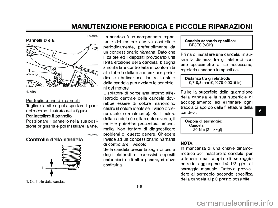 YAMAHA DT125R 2006  Manuale duso (in Italian) HAU19292
Pannelli D e E
1. Vite
Per togliere uno dei pannelli
Togliere la vite e poi asportare il pan-
nello come illustrato nella figura.
Per installar
e il pannello
Posizionare il pannello nella sua