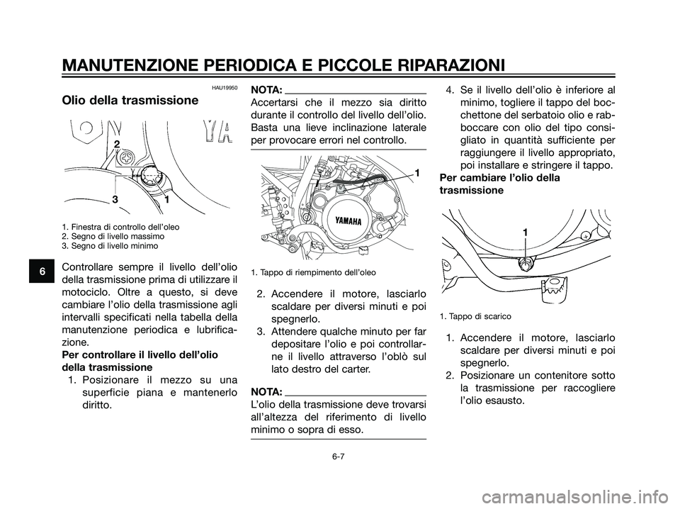 YAMAHA DT125R 2006  Manuale duso (in Italian) HAU19950
Olio della trasmissione
1. Finestra di controllo dell’oleo
2. Segno di livello massimo
3. Segno di livello minimo
Controllare sempre il livello dell’olio
della trasmissione prima di utili