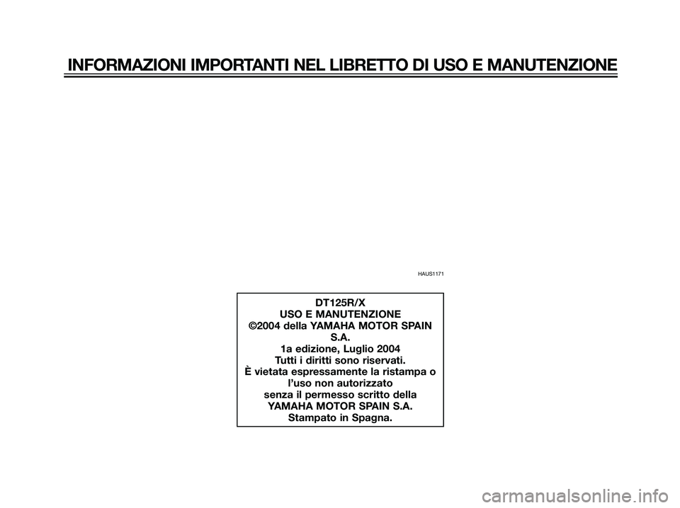YAMAHA DT125R 2005  Manuale duso (in Italian) HAUS1171
INFORMAZIONI IMPORTANTI NEL LIBRETTO DI USO E MANUTENZIONE
DT125R/X
USO E MANUTENZIONE
©2004 della YAMAHA MOTOR SPAIN
S.A.
1a edizione, Luglio 2004
Tutti i diritti sono riservati.
È vietata