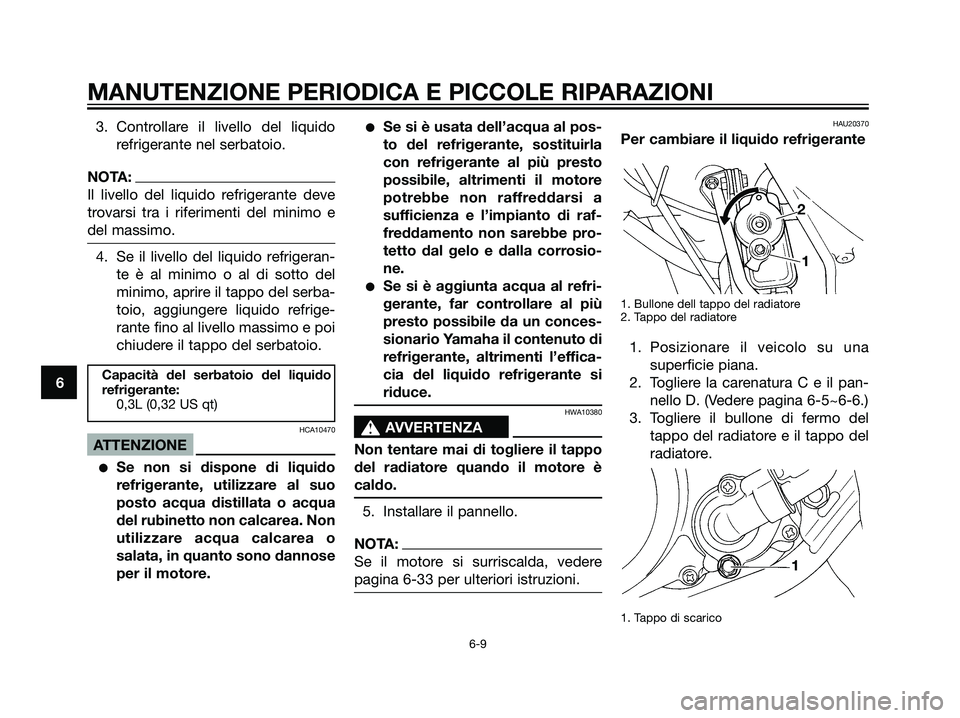 YAMAHA DT125R 2006 Manuale duso (in Italian) 3. Controllare il livello del liquido
refrigerante nel serbatoio.
NOTA:
Il livello del liquido refrigerante deve
trovarsi tra i riferimenti del minimo e
del massimo.
4. Se il livello del liquido refri YAMAHA DT125R 2006 Manuale duso (in Italian) 3. Controllare il livello del liquido
refrigerante nel serbatoio.
NOTA:
Il livello del liquido refrigerante deve
trovarsi tra i riferimenti del minimo e
del massimo.
4. Se il livello del liquido refri