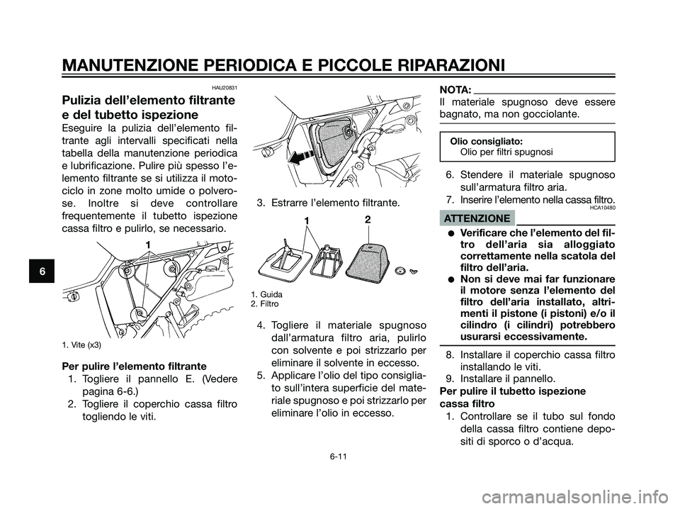 YAMAHA DT125R 2006 Manuale duso (in Italian) HAU20831
Pulizia dell’elemento filtrante
e del tubetto ispezione
Eseguire la pulizia dell’elemento fil-
trante agli intervalli specificati nella
tabella della manutenzione periodica
e lubrificazio YAMAHA DT125R 2006 Manuale duso (in Italian) HAU20831
Pulizia dell’elemento filtrante
e del tubetto ispezione
Eseguire la pulizia dell’elemento fil-
trante agli intervalli specificati nella
tabella della manutenzione periodica
e lubrificazio