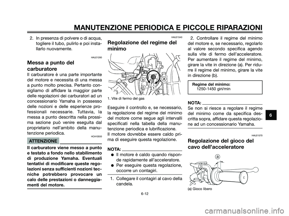 YAMAHA DT125R 2006 Manuale duso (in Italian) 2. In presenza di polvere o di acqua,
togliere il tubo, pulirlo e poi insta-
llarlo nuovamente.
HAU21280
Messa a punto del
carburatore
Il carburatore è una parte importante
del motore e necessita di YAMAHA DT125R 2006 Manuale duso (in Italian) 2. In presenza di polvere o di acqua,
togliere il tubo, pulirlo e poi insta-
llarlo nuovamente.
HAU21280
Messa a punto del
carburatore
Il carburatore è una parte importante
del motore e necessita di