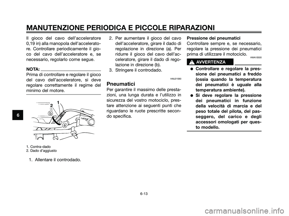 YAMAHA DT125R 2006 Manuale duso (in Italian) Il gioco del cavo dell’acceleratore
0,19 in) alla manopola dell’accelerato-
re. Controllare periodicamente il gio-
co del cavo dell’acceleratore e, se
necessario, regolarlo come segue.
NOTA:
Pri YAMAHA DT125R 2006 Manuale duso (in Italian) Il gioco del cavo dell’acceleratore
0,19 in) alla manopola dell’accelerato-
re. Controllare periodicamente il gio-
co del cavo dell’acceleratore e, se
necessario, regolarlo come segue.
NOTA:
Pri