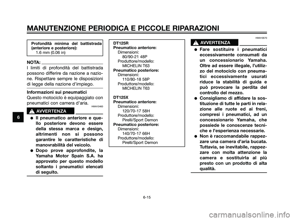 YAMAHA DT125R 2006 Manuale duso (in Italian) Profondità minima del battistrada
(anteriore e posteriore):
1.6 mm (0.06 in)
NOTA:
I limiti di profondità del battistrada
possono differire da nazione a nazio-
ne. Rispettare sempre le disposizioni
YAMAHA DT125R 2006 Manuale duso (in Italian) Profondità minima del battistrada
(anteriore e posteriore):
1.6 mm (0.06 in)
NOTA:
I limiti di profondità del battistrada
possono differire da nazione a nazio-
ne. Rispettare sempre le disposizioni