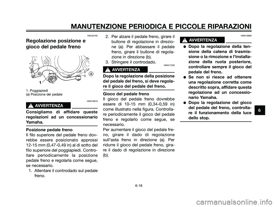 YAMAHA DT125R 2006  Manuale duso (in Italian) HAU22192
Regolazione posizione e
gioco del pedale freno
1. Poggiapiedi
(a) Posizione del pedale
HWA10670
s s
AVVERTENZA
Consigliamo di affidare queste
regolazioni ad un concessionario
Yamaha.
Posizion