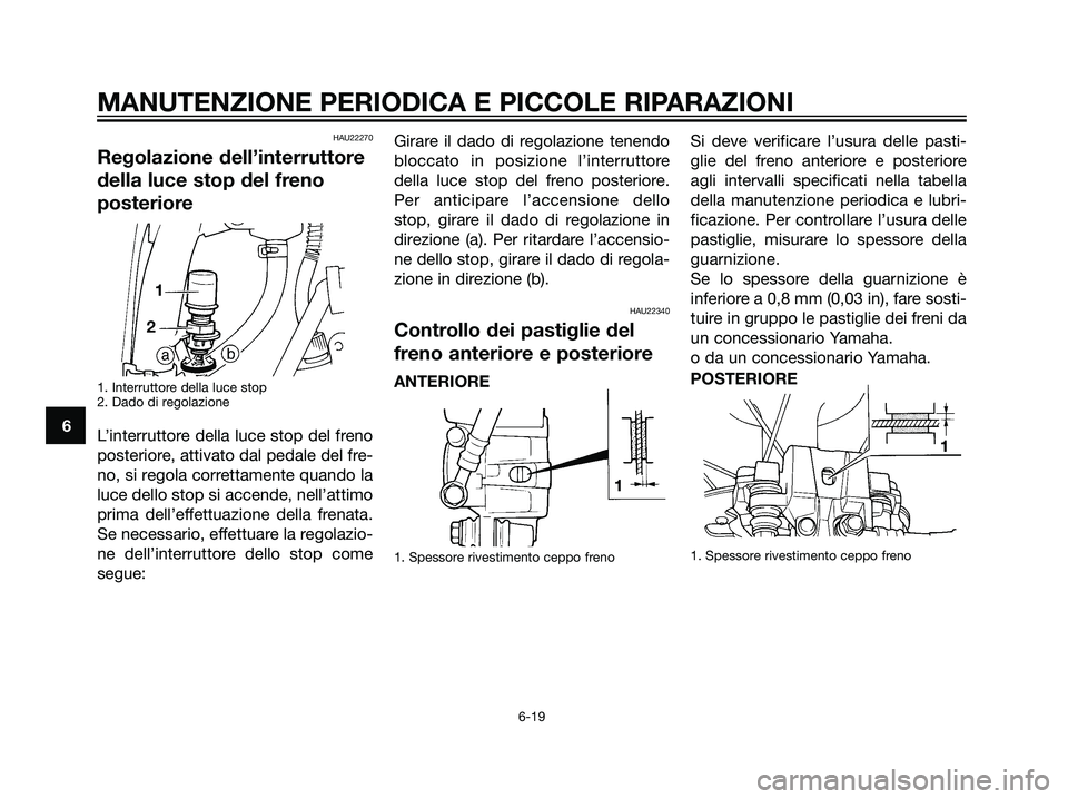 YAMAHA DT125R 2006  Manuale duso (in Italian) HAU22270
Regolazione dell’interruttore
della luce stop del freno
posteriore
1. Interruttore della luce stop
2. Dado di regolazione
L’interruttore della luce stop del freno
posteriore, attivato dal