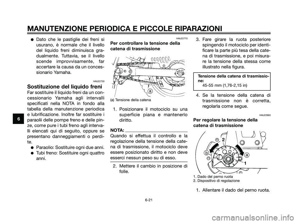 YAMAHA DT125R 2006  Manuale duso (in Italian) Dato che le pastiglie dei freni si
usurano, è normale che il livello
del liquido freni diminuisca gra-
dualmente. Tuttavia, se il livello
scende improvvisamente, far
accertare la causa da un conces-