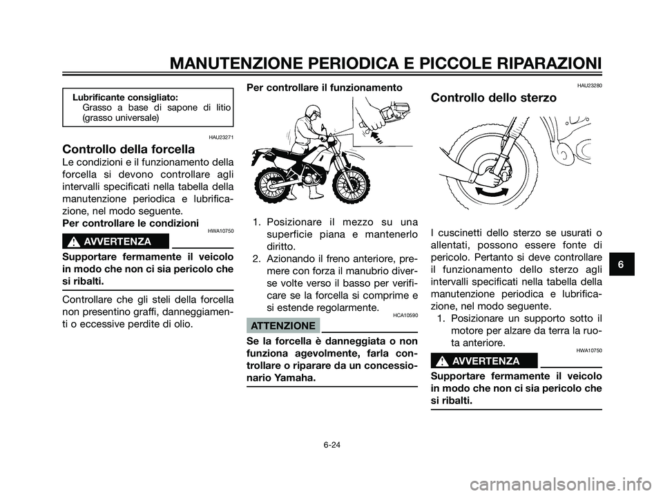 YAMAHA DT125R 2006  Manuale duso (in Italian) Lubrificante consigliato:
Grasso a base di sapone di litio
(grasso universale)
HAU23271
Controllo della forcella
Le condizioni e il funzionamento della
forcella si devono controllare agli
intervalli s
