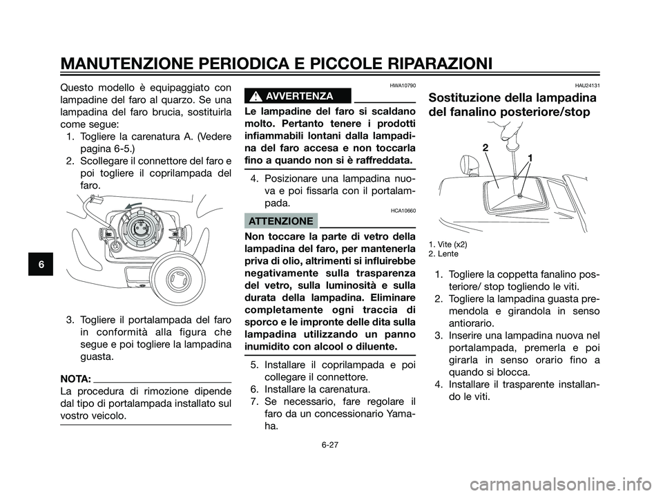 YAMAHA DT125R 2006  Manuale duso (in Italian) Questo modello è equipaggiato con
lampadine del faro al quarzo. Se una
lampadina del faro brucia, sostituirla
come segue:
1. Togliere la carenatura A. (Vedere
pagina 6-5.)
2. Scollegare il connettore