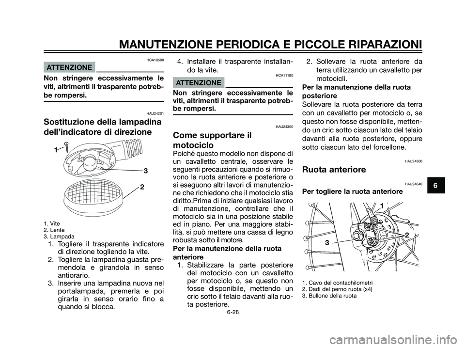 YAMAHA DT125R 2006  Manuale duso (in Italian) HCA10680
ATTENZIONE
Non stringere eccessivamente le
viti, altrimenti il trasparente potreb-
be rompersi.
HAU24201
Sostituzione della lampadina
dell’indicatore di direzione
1. Vite
2. Lente
3. Lampad