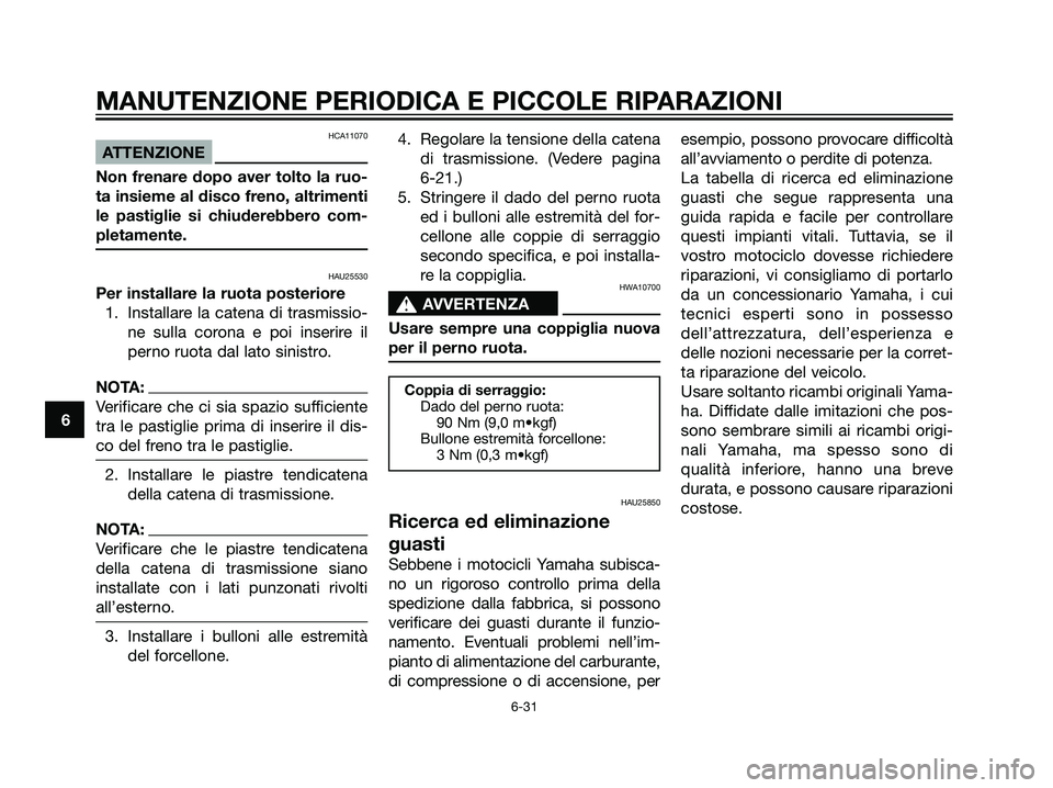 YAMAHA DT125R 2006  Manuale duso (in Italian) HCA11070
ATTENZIONE
Non frenare dopo aver tolto la ruo-
ta insieme al disco freno, altrimenti
le pastiglie si chiuderebbero com-
pletamente.
HAU25530
Per installare la ruota posteriore
1. Installare l