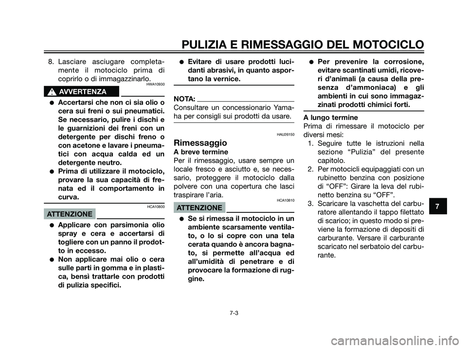 YAMAHA DT125R 2006  Manuale duso (in Italian) 8. Lasciare asciugare completa-
mente il motociclo prima di
coprirlo o di immagazzinarlo.
HWA10930
s s
AVVERTENZA
Accertarsi che non ci sia olio o
cera sui freni o sui pneumatici.
Se necessario, puli