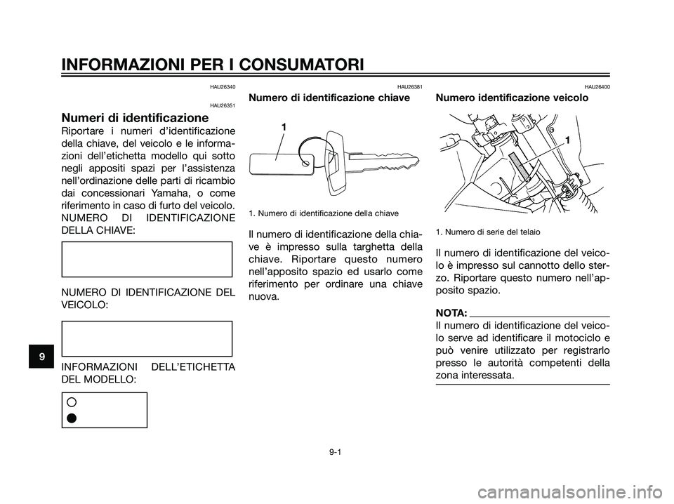 YAMAHA DT125R 2006 Manuale duso (in Italian) HAU26340
HAU26351
Numeri di identificazione
Riportare i numeri d’identificazione
della chiave, del veicolo e le informa-
zioni dell’etichetta modello qui sotto
negli appositi spazi per l’assiste YAMAHA DT125R 2006 Manuale duso (in Italian) HAU26340
HAU26351
Numeri di identificazione
Riportare i numeri d’identificazione
della chiave, del veicolo e le informa-
zioni dell’etichetta modello qui sotto
negli appositi spazi per l’assiste