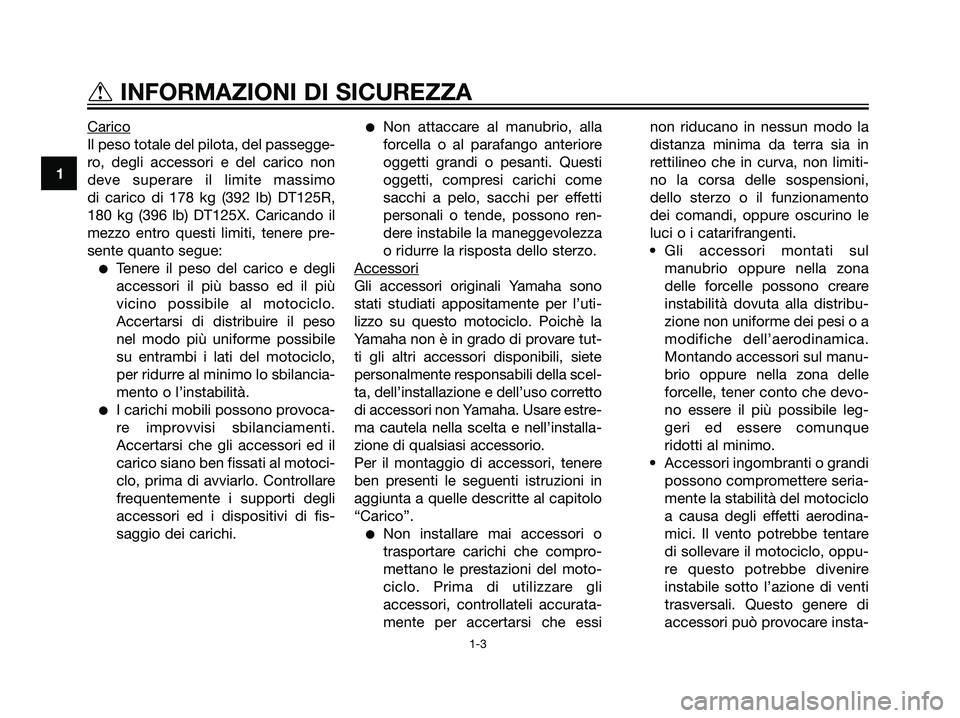 YAMAHA DT125R 2005  Manuale duso (in Italian) Carico
Il peso totale del pilota, del passegge-
ro, degli accessori e del carico non
deve superare il limite massimo 
di carico di 178 kg (392 lb) DT125R,
180 kg (396 lb) DT125X. Caricando il
mezzo en