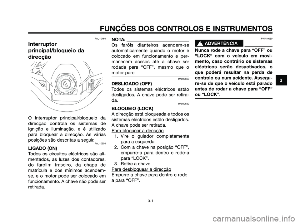 YAMAHA DT125R 2005  Manual de utilização (in Portuguese) PAU10460
Interruptor
principal/bloqueio da
direcção
O interruptor principal/bloqueio da
direcção controla os sistemas de
ignição e iluminação, e é utilizado
para bloquear a direcção. As vá