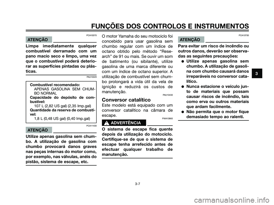 YAMAHA DT125R 2005 Manual de utilização (in Portuguese) PCA10070
ATENÇÃO
Limpe imediatamente qualquer
combustível derramado com um
pano macio seco e limpo, uma vez
que o combustível poderá deterio-
rar as superfícies pintadas ou plás-
ticas.
PAU1332 YAMAHA DT125R 2005 Manual de utilização (in Portuguese) PCA10070
ATENÇÃO
Limpe imediatamente qualquer
combustível derramado com um
pano macio seco e limpo, uma vez
que o combustível poderá deterio-
rar as superfícies pintadas ou plás-
ticas.
PAU1332