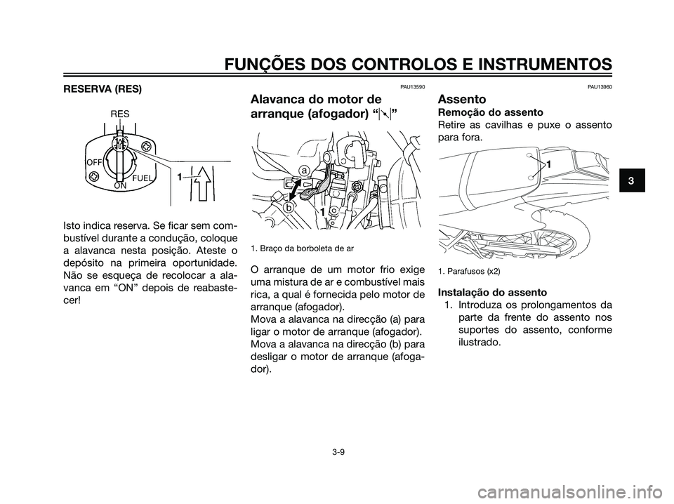 YAMAHA DT125R 2006 Manual de utilização (in Portuguese) 3
FUNÇÕES DOS CONTROLOS E INSTRUMENTOS
3-9
RESERVA (RES)
Isto indica reserva. Se ficar sem com-
bustível durante a condução, coloque
a alavanca nesta posição. Ateste o
depósito na primeira opo YAMAHA DT125R 2006 Manual de utilização (in Portuguese) 3
FUNÇÕES DOS CONTROLOS E INSTRUMENTOS
3-9
RESERVA (RES)
Isto indica reserva. Se ficar sem com-
bustível durante a condução, coloque
a alavanca nesta posição. Ateste o
depósito na primeira opo