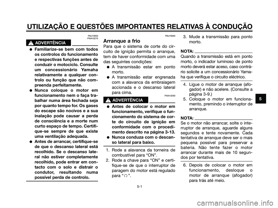 YAMAHA DT125R 2006  Manual de utilização (in Portuguese) PAU15950
PWA10270
s s
ADVERTÊNCIA
Familiarize-se bem com todos
os controlos do funcionamento
e respectivas funções antes de
conduzir o motociclo. Consulte
um concessionário Yamaha
relativamente a