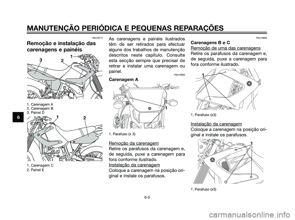 YAMAHA DT125R 2006  Manual de utilização (in Portuguese) PAU18711
Remoção e instalação das
carenagens e painéis
1. Carenagem A
2. Carenagem B
3. Painel D
1. Carenagem C
2. Painel E
As carenagens e painéis ilustrados
têm de ser retirados para efectuar