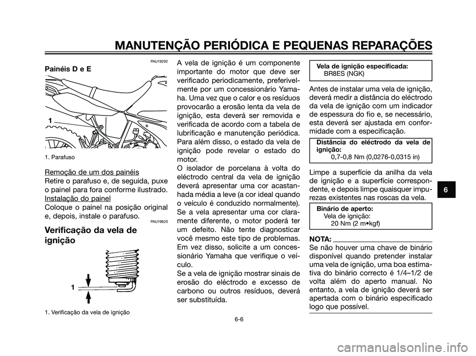 YAMAHA DT125R 2006  Manual de utilização (in Portuguese) PAU19292
Painéis D e E
1. Parafuso
Remoção de um dos painéis
Retire o parafuso e, de seguida, puxe
o painel para fora conforme ilustrado.
Instalação do painel
Coloque o painel na posição origi