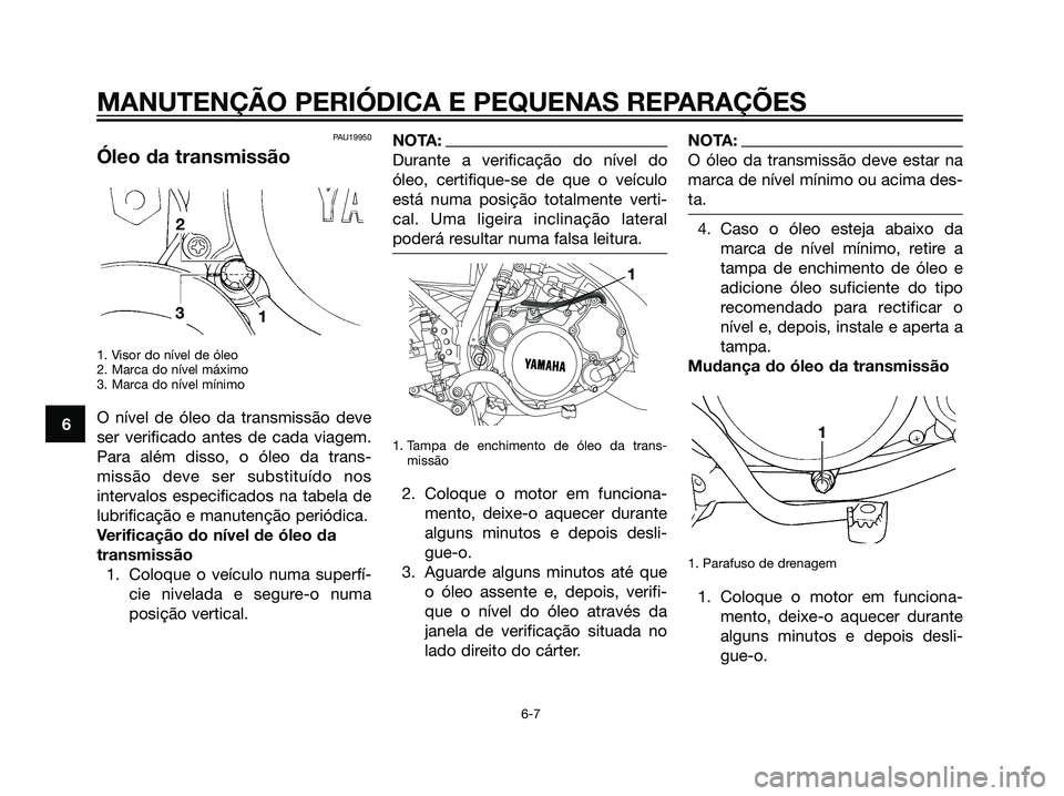 YAMAHA DT125R 2006  Manual de utilização (in Portuguese) PAU19950
Óleo da transmissão
1. Visor do nível de óleo
2. Marca do nível máximo
3. Marca do nível mínimo
O nível de óleo da transmissão deve
ser verificado antes de cada viagem.
Para além 