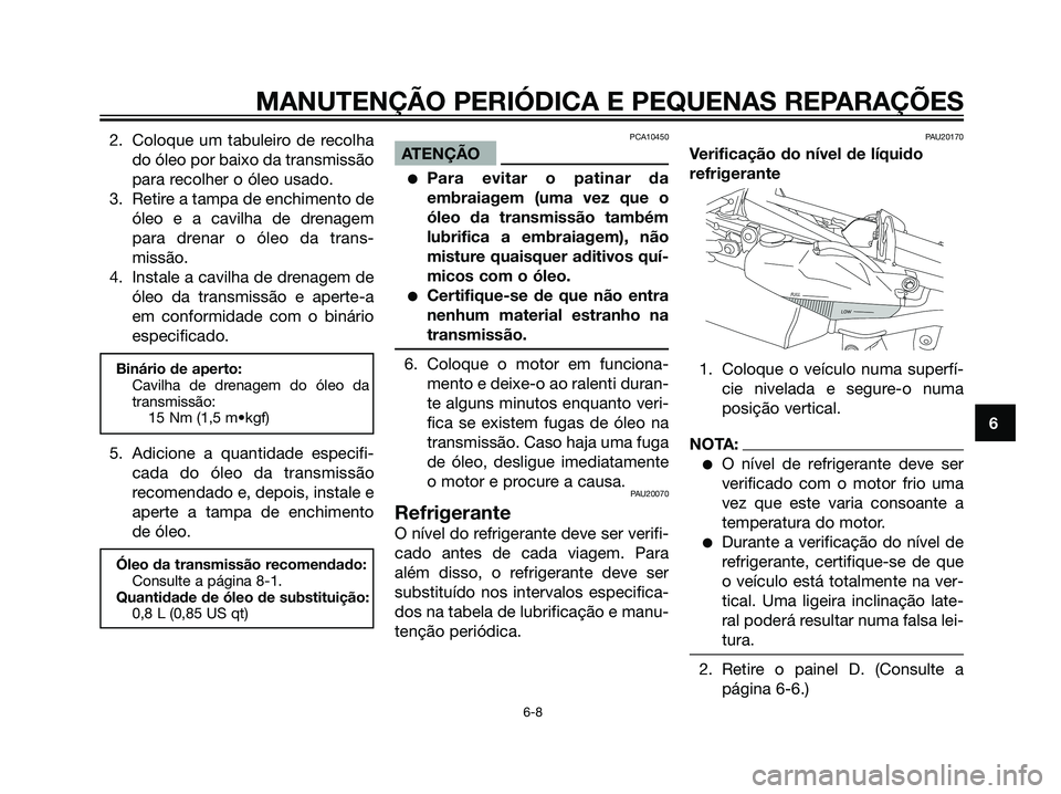 YAMAHA DT125R 2006  Manual de utilização (in Portuguese) 2. Coloque um tabuleiro de recolha
do óleo por baixo da transmissão
para recolher o óleo usado.
3. Retire a tampa de enchimento de
óleo e a cavilha de drenagem
para drenar o óleo da trans-
missã