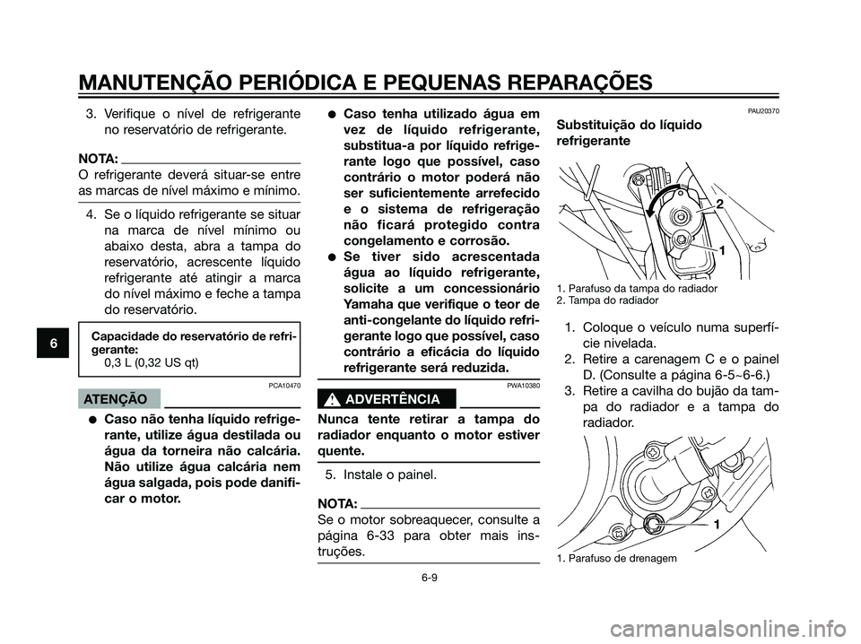 YAMAHA DT125R 2006  Manual de utilização (in Portuguese) 3. Verifique o nível de refrigerante
no reservatório de refrigerante.
NOTA:
O refrigerante deverá situar-se entre
as marcas de nível máximo e mínimo.
4. Se o líquido refrigerante se situar
na m