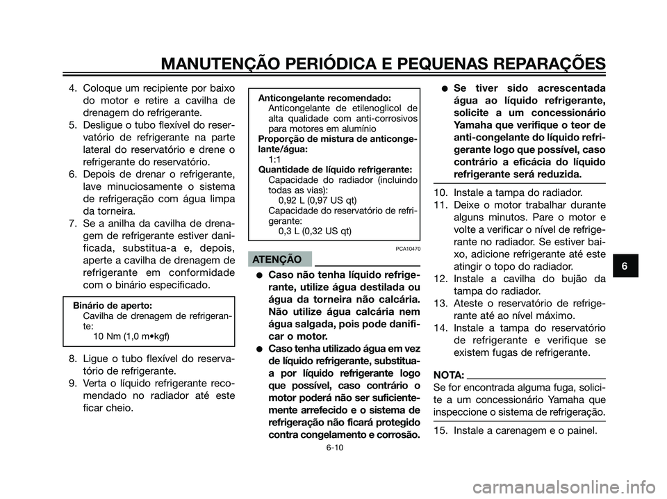 YAMAHA DT125R 2006  Manual de utilização (in Portuguese) 4. Coloque um recipiente por baixo
do motor e retire a cavilha de
drenagem do refrigerante.
5. Desligue o tubo flexível do reser-
vatório de refrigerante na parte
lateral do reservatório e drene o
