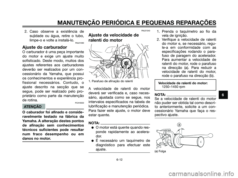 YAMAHA DT125R 2006  Manual de utilização (in Portuguese) 2. Caso observe a existência de
sujidade ou água, retire o tubo,
limpe-o e volte a instalá-lo.
PAU21280
Ajuste do carburador
O carburador é uma peça importante
do motor e exige um ajuste muito
so