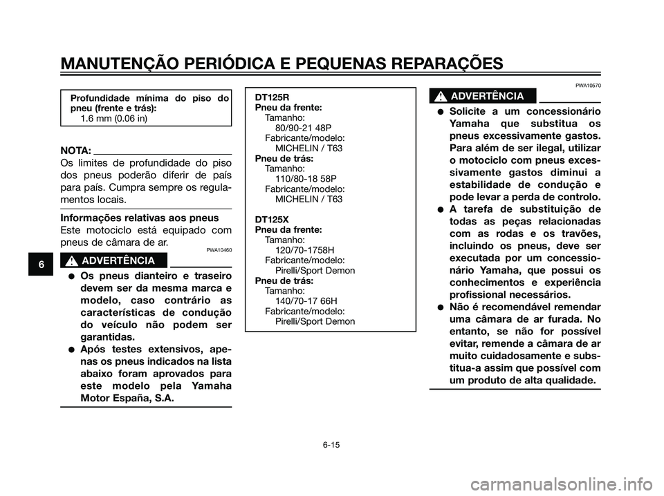 YAMAHA DT125R 2005 Manual de utilização (in Portuguese) Profundidade mínima do piso do
pneu (frente e trás):
1.6 mm (0.06 in)
NOTA:
Os limites de profundidade do piso
dos pneus poderão diferir de país
para país. Cumpra sempre os regula-
mentos locais. YAMAHA DT125R 2005 Manual de utilização (in Portuguese) Profundidade mínima do piso do
pneu (frente e trás):
1.6 mm (0.06 in)
NOTA:
Os limites de profundidade do piso
dos pneus poderão diferir de país
para país. Cumpra sempre os regula-
mentos locais.