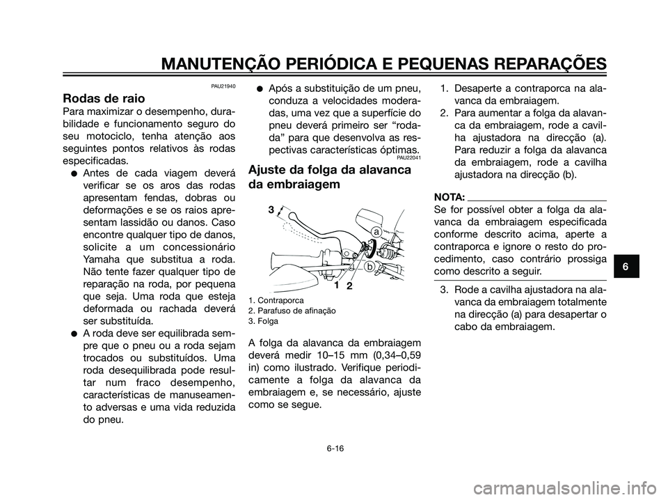 YAMAHA DT125R 2006  Manual de utilização (in Portuguese) PAU21940
Rodas de raio
Para maximizar o desempenho, dura-
bilidade e funcionamento seguro do
seu motociclo, tenha atenção aos
seguintes pontos relativos às rodas
especificadas.
Antes de cada viage